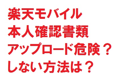 楽天モバイル本人確認の免許証等のアップロード危険・安全？しない方法。